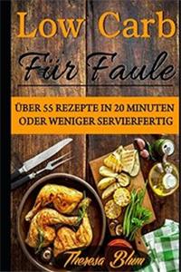 Low Carb für Faule: Über 55 Rezepte in 20 Minuten oder Weniger Servierfertig (German Edition)