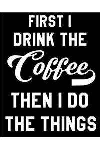 First I Drink The Coffee, Then I Do The Things