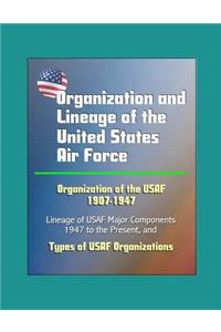 Organization and Lineage of the United States Air Force - Organization of the USAF 1907-1947, Lineage of USAF Major Components, 1947 to the Present, Types of USAF Organizations