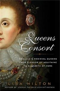 Queens Consort: England's Medieval Queens from Eleanor of Aquitaine to Elizabeth of York