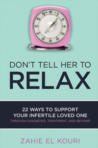 Don't Tell Her to Relax: 22 Ways to Support Your Infertile Loved One