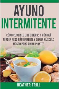 Ayuno Intermitente: Como Comer Lo Que Y Aun Asi Perder Peso Rapidamente Y Ganar Musculo Magro Para Principiantes