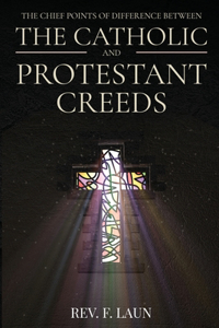 The Chief Points of Difference between the Catholic and Protestant Creeds