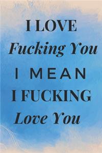 I Love Fucking You I Mean I Fucking Love You