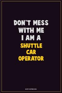 Don't Mess With Me, I Am A Shuttle Car Operator: Career Motivational Quotes 6x9 120 Pages Blank Lined Notebook Journal