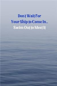 Don't wait for your ship to come in Swim out to meet it