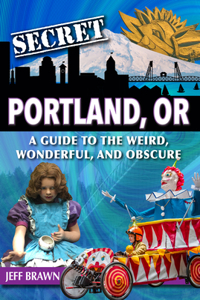 Secret Portland, Or: A Guide to the Weird, Wonderful, and Obscure