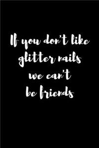 If You Don't Like Glitter Nails We Can't Be Friends