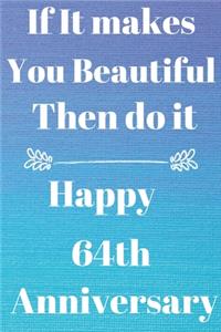 If it Makes you beautiful then do it Happy 64th Anniversary