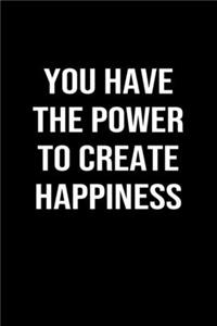 You Have The Power To Create Happiness