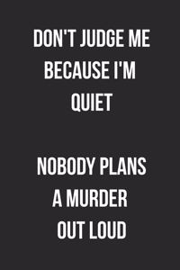 Don't Judge Me Because I'm Quiet Nobody Plans A Murder Out Loud