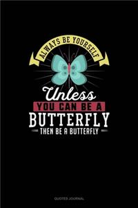 Always Be Yourself Unless You Can Be A Butterfly Then Be A Butterfly