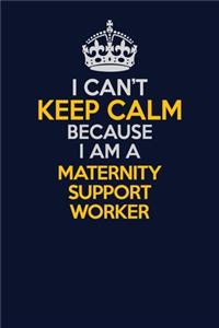 I Can't Keep Calm Because I Am A Maternity Support Worker