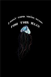 I Don't Think You're Ready For This Jelly