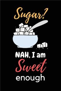 Sugar? Nah, I am Sweet Enough