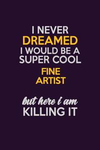 I Never Dreamed I Would Be A Super cool Fine Artist But Here I Am Killing It