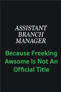 Assistant Branch Manager because freeking awsome is not an official title