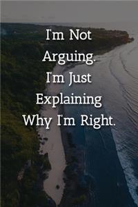 I'm Not Arguing.I'm Just Explaining Why I'm Right. Notebook