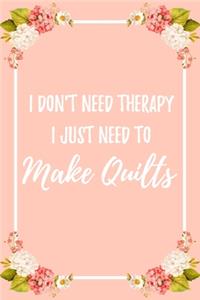 I Don't Need Therapy I Just Need To Make Quilts
