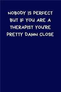 Nobody Is Perfect But If You Are A Therapist You're Pretty Damn Close
