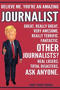 Funny Trump Journal - Believe Me. You're An Amazing Journalist Great, Really Great. Very Awesome. Really Terrific. Other Journalists? Total Disasters. Ask Anyone.