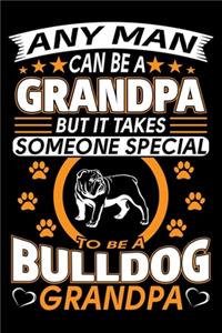 Any Man Can Be A Grandpa But It Takes Someone Special To Be A Bulldog Grandpa: Bulldog Journal Notebook Best Gifts For Bulldog Grandpa And Who Love Bulldog Notebook Blank Lined Ruled Journal 6"x9" 100 Pages