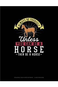 Always Be Yourself Unless You Can Be A Horse Then Be A Horse