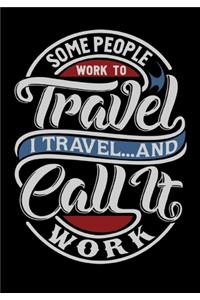 Some People Work To Travel I Travel And Call It Work