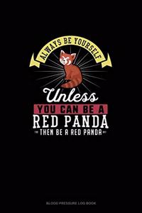 Always Be Yourself Unless You Can Be A Red Panda Then Be A Red Panda