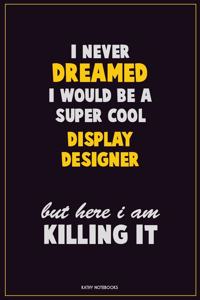 I Never Dreamed I would Be A Super Cool Display Designer But Here I Am Killing It