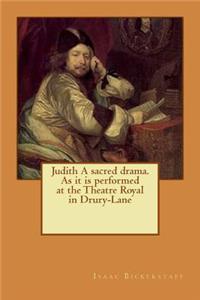 Judith A sacred drama. As it is performed at the Theatre Royal in Drury-Lane