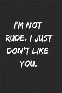 I'm Not Rude. I Just Don't Like You.