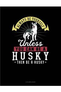 Always Be Yourself Unless You Can Be a Husky Then Be a Husky