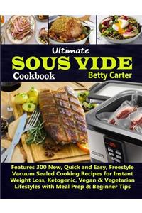 Ultimate Sous Vide Cookbook: Features 300 New, Quick and Easy, Freestyle Vacuum Sealed Cooking Recipes for Instant Weight Loss, Ketogenic, Vegan & Vegetarian Lifestyles with Meal Prep & Beginner Tips