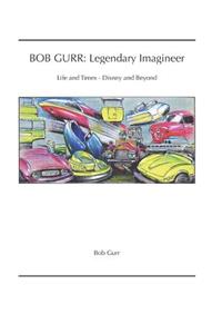 Bob Gurr: Legendary Imagineer: Life and Times - Disney and Beyond