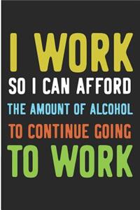 I Work So I Can Afford the Amount of Alcohol to Continue Going to Work