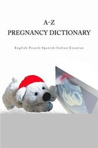 A-Z Pregnancy Dictionary English-French-Spanish-Italian-Croatian