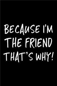 Because I'm the Friend That's Why!