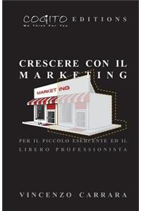 Crescere Con Il Marketing: Per Il Piccolo Esercente Ed Il Libero Professionista