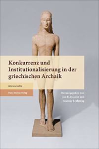 Konkurrenz Und Institutionalisierung in Der Griechischen Archaik