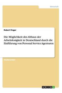 Möglichkeit des Abbaus der Arbeitslosigkeit in Deutschland durch die Einführung von Personal Service Agenturen