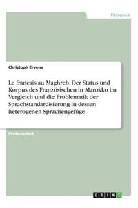Le francais au Maghreb. Der Status und Korpus des Französischen in Marokko im Vergleich und die Problematik der Sprachstandardisierung in dessen heterogenen Sprachengefüge