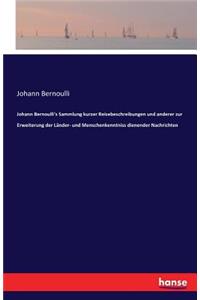 Johann Bernoulli's Sammlung kurzer Reisebeschreibungen und anderer zur Erweiterung der Länder- und Menschenkenntniss dienender Nachrichten