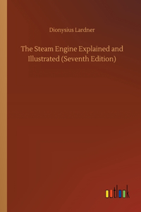 Steam Engine Explained and Illustrated (Seventh Edition)