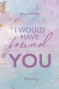 I would have found you