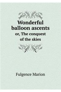 Wonderful Balloon Ascents Or, the Conquest of the Skies