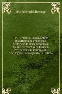 Joh. Henrici Hottingeri, Enneas Dissertationum Philologico-Theologicarum Heidelbergensium . Quibus Accedunt Varia Ejusdem Programmata Et Carmina Ab . Theologicae Conscripta (Latin Edition)
