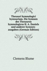 Thesauri hymnologici hymnarium. Die hymnen des Thesaurus hymnologicus H. A. Daniels und anderer hymnen-ausgaben (German Edition)