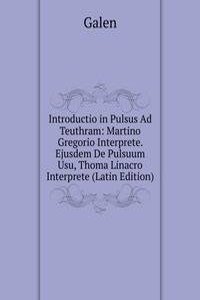 Introductio in Pulsus Ad Teuthram: Martino Gregorio Interprete. Ejusdem De Pulsuum Usu, Thoma Linacro Interprete (Latin Edition)