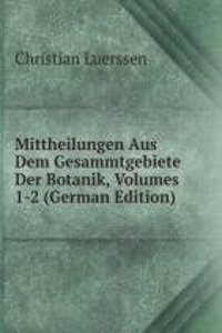 Mittheilungen Aus Dem Gesammtgebiete Der Botanik, Volumes 1-2 (German Edition)